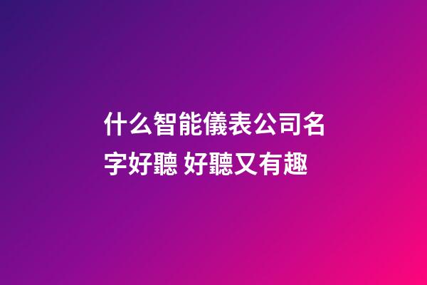 什么智能儀表公司名字好聽 好聽又有趣-第1張-公司起名-玄機派